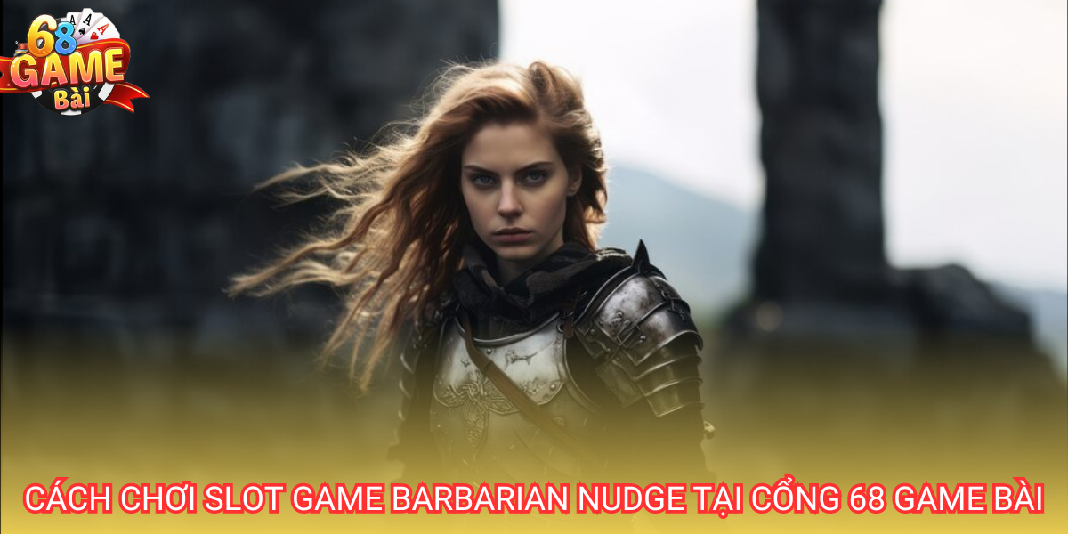 Barbarian nudge 68 Game Bài là slot game nổ hũ với đồ họa đẹp mắt