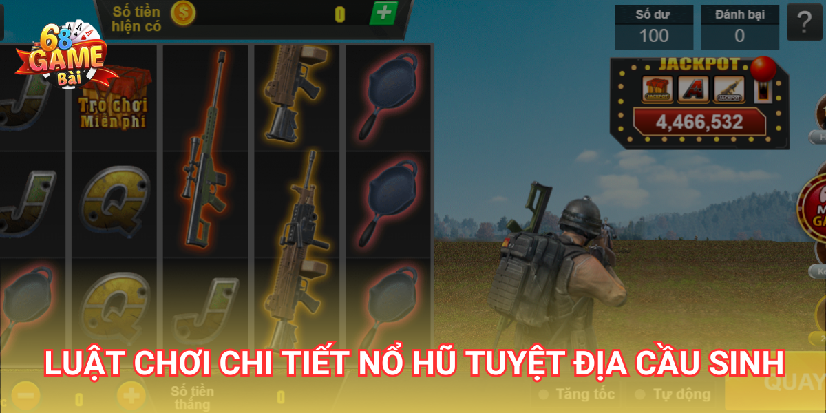 Luật chơi chi tiết nổ hũ Tuyệt Địa Cầu Sinh 68 Game Bài