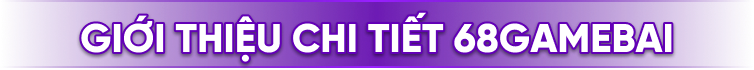 Giới thiệu chi tiết 68 Game Bài