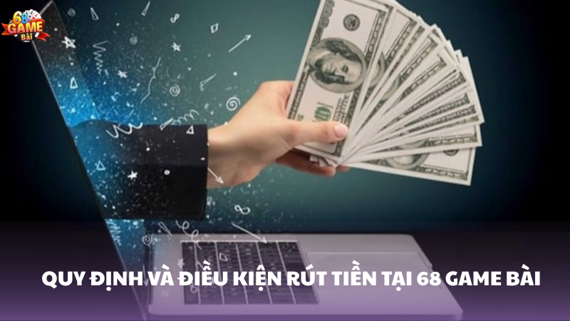 Quy định và điều kiện rút tiền 68 Game Bài